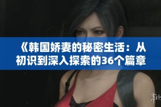 《韩国娇妻的秘密生活：从初识到深入探索的36个篇章》