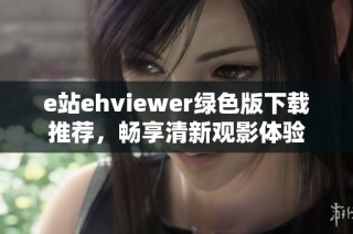 e站ehviewer绿色版下载推荐，畅享清新观影体验