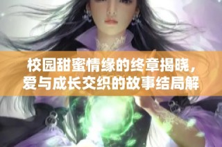 校园甜蜜情缘的终章揭晓，爱与成长交织的故事结局解读