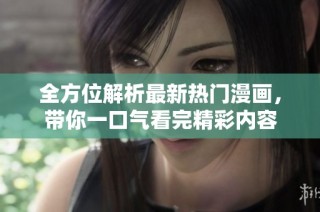 全方位解析最新热门漫画，带你一口气看完精彩内容