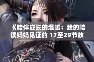 《陪伴成长的温暖：我的陪读妈妈见证的 17至29节故事》