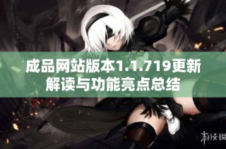 成品网站版本1.1.719更新解读与功能亮点总结