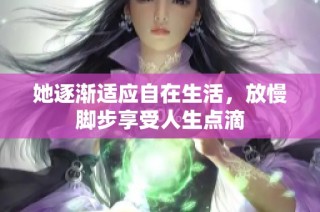 她逐渐适应自在生活，放慢脚步享受人生点滴