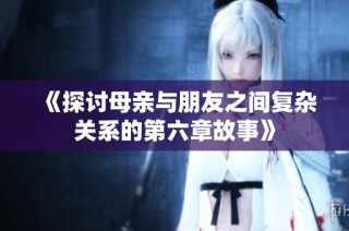 《探讨母亲与朋友之间复杂关系的第六章故事》