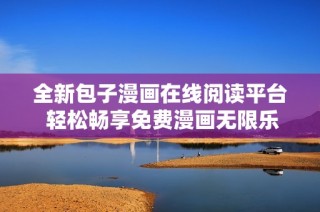 全新包子漫画在线阅读平台 轻松畅享免费漫画无限乐趣