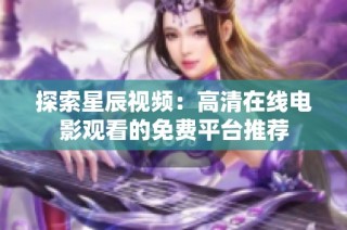 探索星辰视频：高清在线电影观看的免费平台推荐
