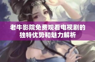 老牛影院免费观看电视剧的独特优势和魅力解析