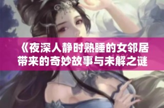 《夜深人静时熟睡的女邻居带来的奇妙故事与未解之谜》