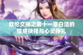 敌伦交换之第十一章白洁的情感抉择与心灵挣扎