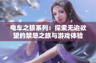电车之狼系列：探索无边欲望的禁忌之旅与游戏体验
