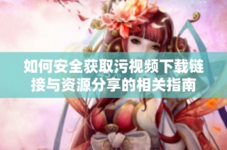 如何安全获取污视频下载链接与资源分享的相关指南