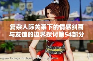 复杂人际关系下的情感纠葛与友谊的边界探讨第54部分
