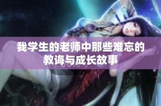 我学生的老师中那些难忘的教诲与成长故事