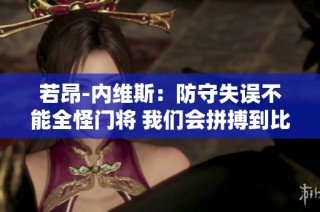 若昂-内维斯：防守失误不能全怪门将 我们会拼搏到比赛的最后一秒