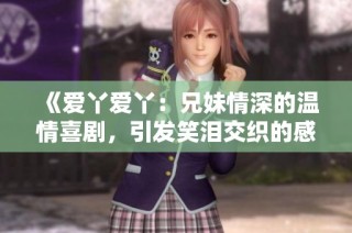 《爱丫爱丫：兄妹情深的温情喜剧，引发笑泪交织的感人故事》