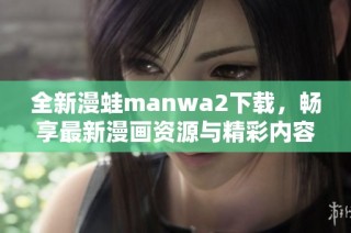 全新漫蛙manwa2下载，畅享最新漫画资源与精彩内容体验