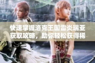 快速掌握洛克王国雷炎瑞亚获取攻略，助你轻松获得稀有角色