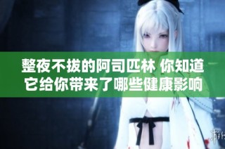 整夜不拔的阿司匹林 你知道它给你带来了哪些健康影响吗