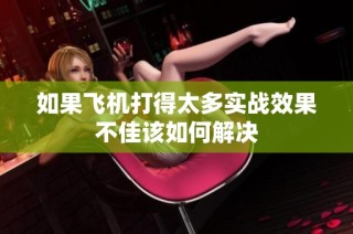 如果飞机打得太多实战效果不佳该如何解决