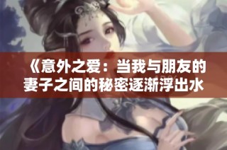 《意外之爱：当我与朋友的妻子之间的秘密逐渐浮出水面》