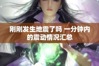 刚刚发生地震了吗 一分钟内的震动情况汇总