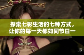 探索七彩生活的七种方式，让你的每一天都如同节日一样精彩