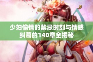 少妇偷情的禁忌时刻与情感纠葛的140章全揭秘