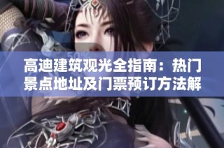 高迪建筑观光全指南：热门景点地址及门票预订方法解析