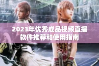 2023年优秀成品视频直播软件推荐和使用指南