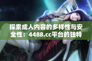 探索成人内容的多样性与安全性：4488.cc平台的独特之旅