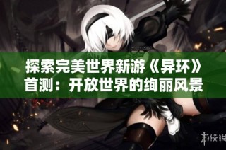 探索完美世界新游《异环》首测：开放世界的绚丽风景与激烈挑战