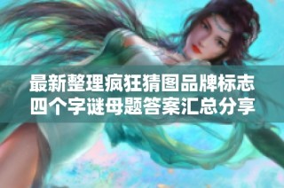 最新整理疯狂猜图品牌标志四个字谜母题答案汇总分享