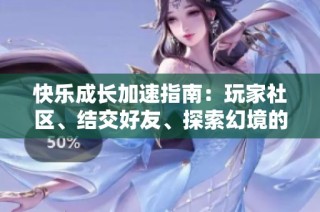 快乐成长加速指南：玩家社区、结交好友、探索幻境的全新旅程