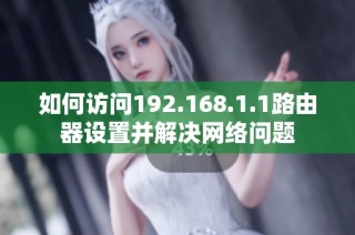 如何访问192.168.1.1路由器设置并解决网络问题