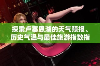 探索卢塞恩湖的天气预报、历史气温与最佳旅游指数指南