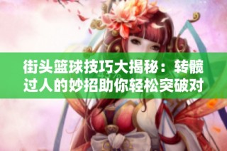 街头篮球技巧大揭秘：转髋过人的妙招助你轻松突破对手