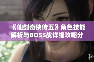 《仙剑奇侠传五》角色技能解析与BOSS战详细攻略分享