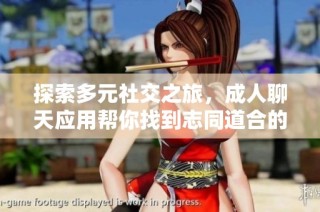 探索多元社交之旅，成人聊天应用帮你找到志同道合的朋友！