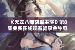 《天龙八部胡军主演》第8集免费在线观看畅享金牛电影网精彩内容