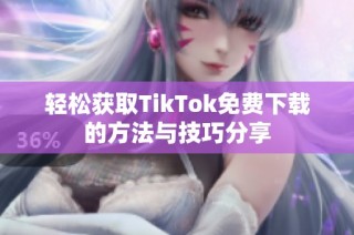 轻松获取TikTok免费下载的方法与技巧分享