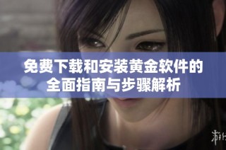 免费下载和安装黄金软件的全面指南与步骤解析
