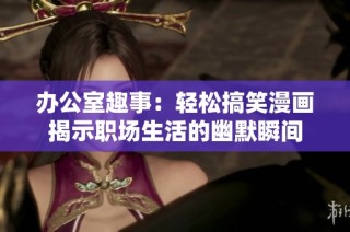 办公室趣事：轻松搞笑漫画揭示职场生活的幽默瞬间