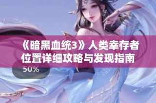 《暗黑血统3》人类幸存者位置详细攻略与发现指南