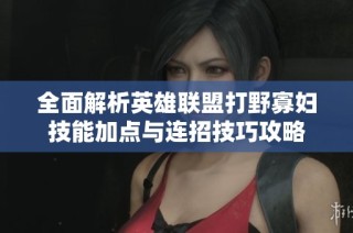 全面解析英雄联盟打野寡妇技能加点与连招技巧攻略
