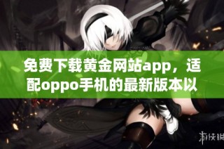 免费下载黄金网站app，适配oppo手机的最新版本以享受精彩内容