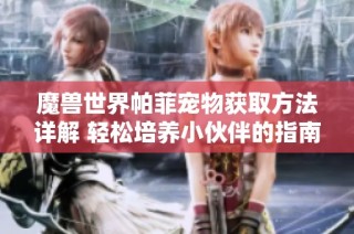 魔兽世界帕菲宠物获取方法详解 轻松培养小伙伴的指南