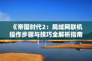 《帝国时代2：局域网联机操作步骤与技巧全解析指南》