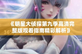 《明星大侦探第九季高清完整版观看指南精彩解析》