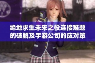 绝地求生未来之役连接难题的破解及手游公司的应对策略分析