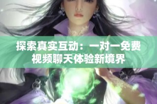 探索真实互动：一对一免费视频聊天体验新境界